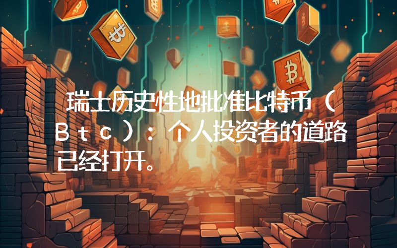 瑞士历史性地批准比特币（Btc）：个人投资者的道路已经打开。