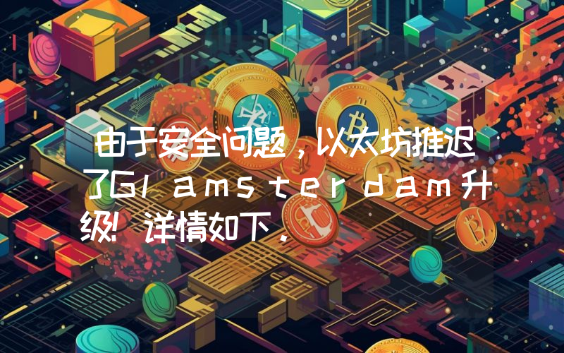 由于安全问题，以太坊推迟了Glamsterdam升级！详情如下。