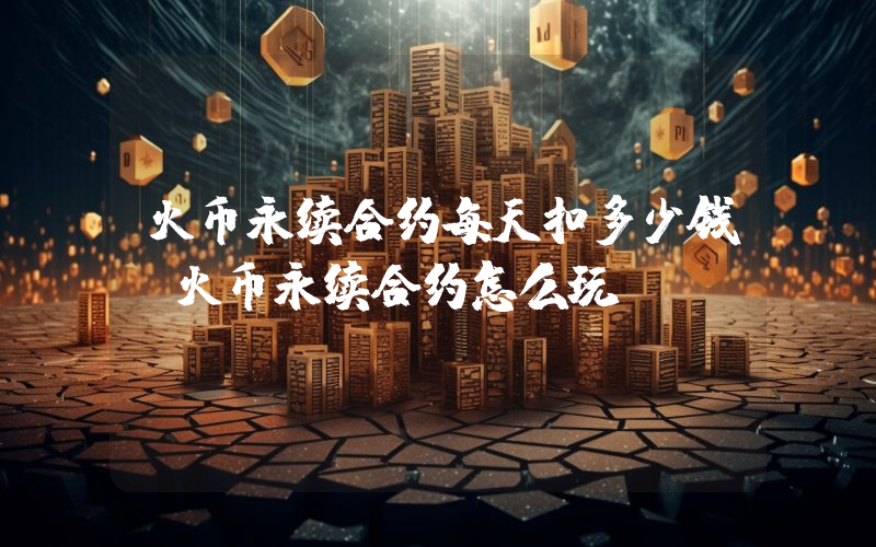 火币永续合约每天扣多少钱？火币永续合约怎么玩？