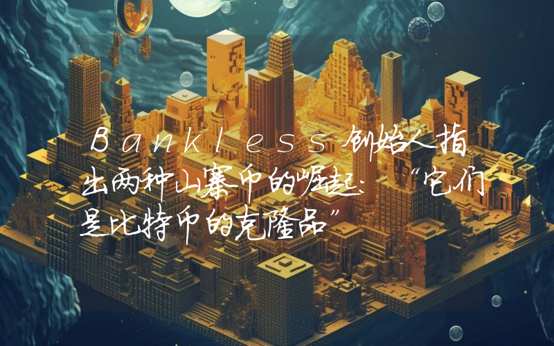 Bankless创始人指出两种山寨币的崛起：“它们是比特币的克隆品”