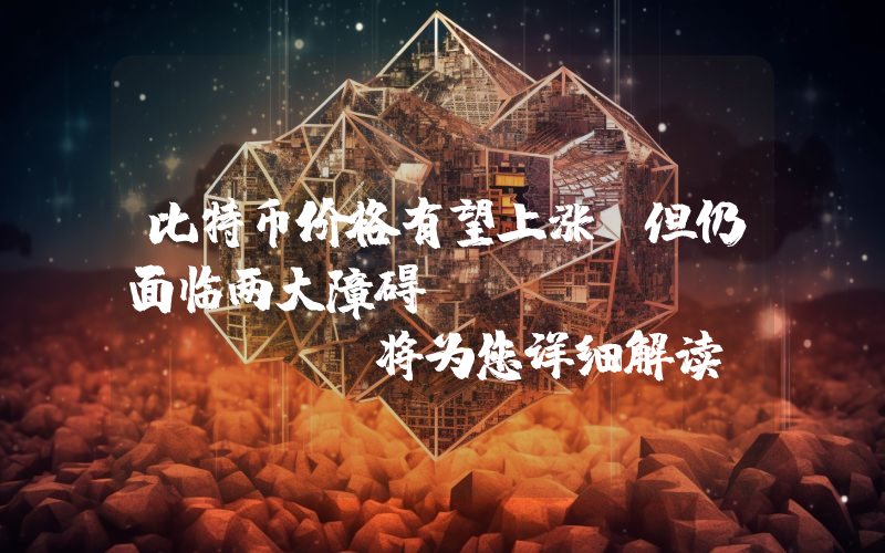 比特币价格有望上涨，但仍面临两大障碍！Coinshares 将为您详细解读！