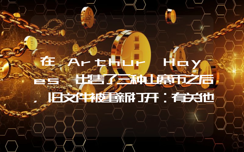 在 Arthur Hayes 出售了三种山寨币之后，旧文件被重新打开：有关他之前出售的山寨币的惊人数据浮出水面。