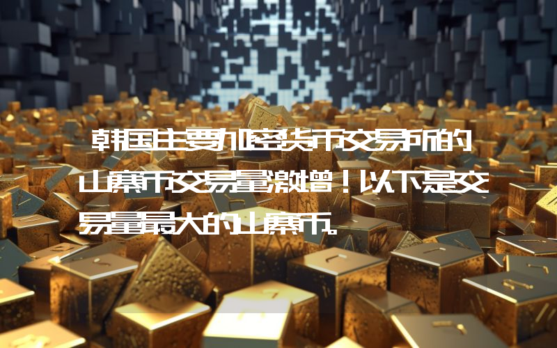 韩国主要加密货币交易所的山寨币交易量激增！以下是交易量最大的山寨币。