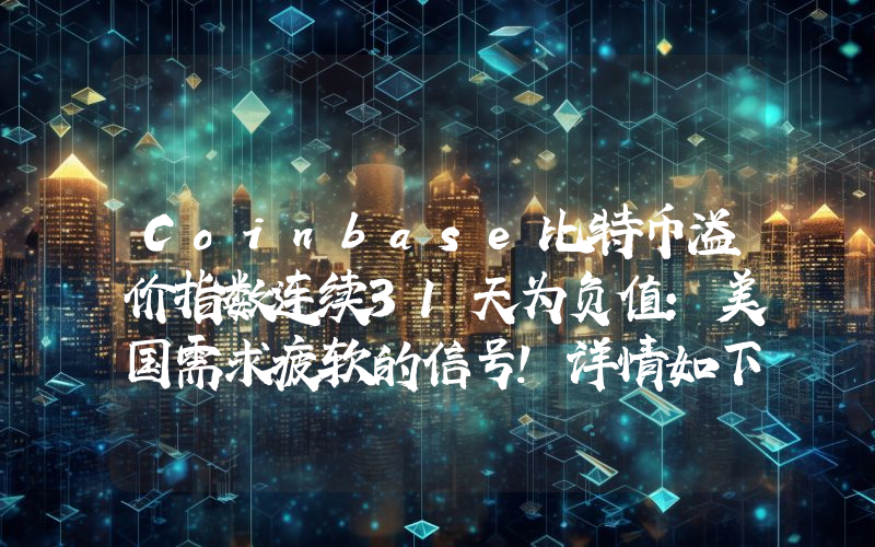 Coinbase比特币溢价指数连续31天为负值：美国需求疲软的信号！详情如下