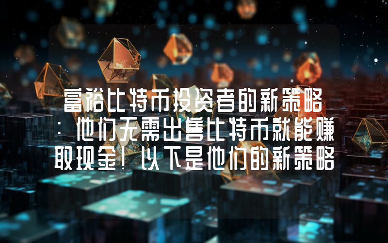 富裕比特币投资者的新策略：他们无需出售比特币就能赚取现金！以下是他们的新策略。