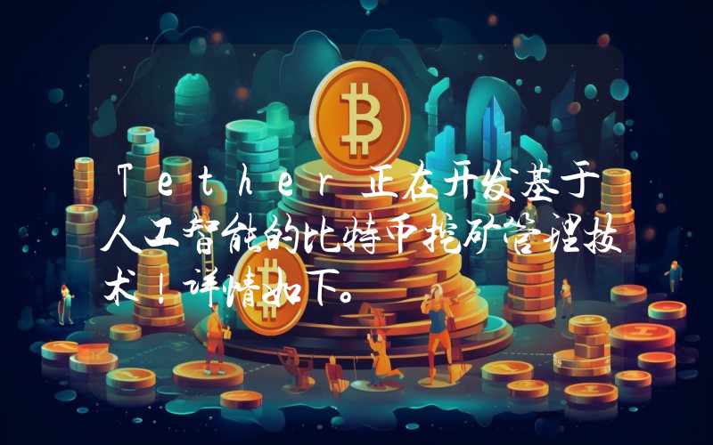 Tether正在开发基于人工智能的比特币挖矿管理技术！详情如下。