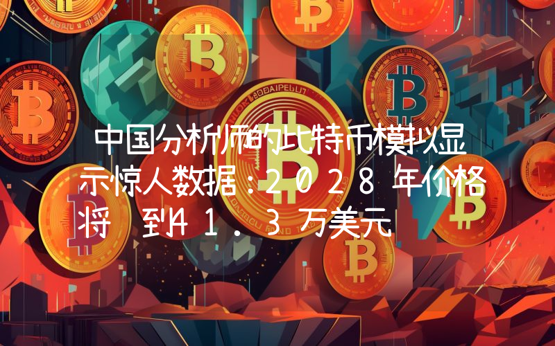 中国分析师的比特币模拟显示惊人数据：2028年价格将达到41.3万美元