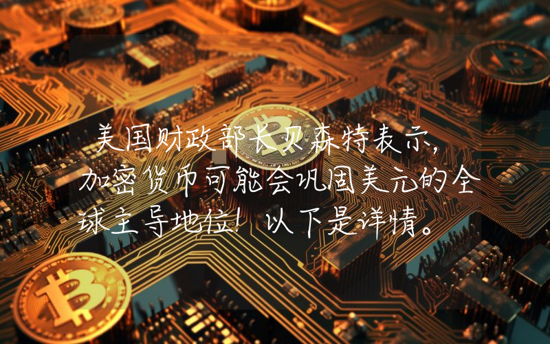 美国财政部长贝森特表示，加密货币可能会巩固美元的全球主导地位！以下是详情。