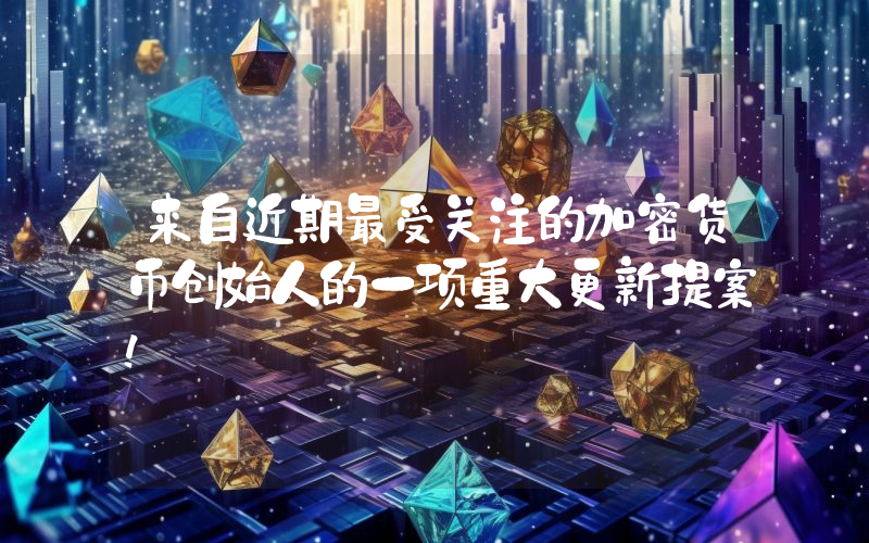 来自近期最受关注的加密货币创始人的一项重大更新提案！
