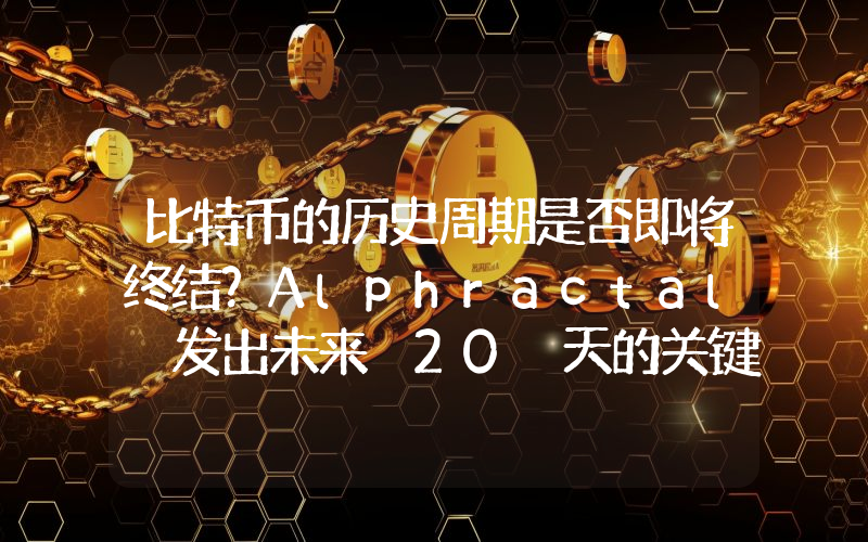 比特币的历史周期是否即将终结？Alphractal 发出未来 20 天的关键警告。