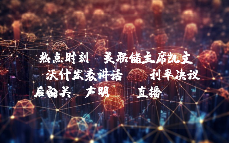 热点时刻：美联储主席凯文·沃什发表讲话——利率决议后的关键声明——直播