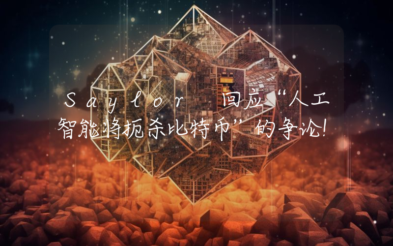 Saylor 回应“人工智能将扼杀比特币”的争论！