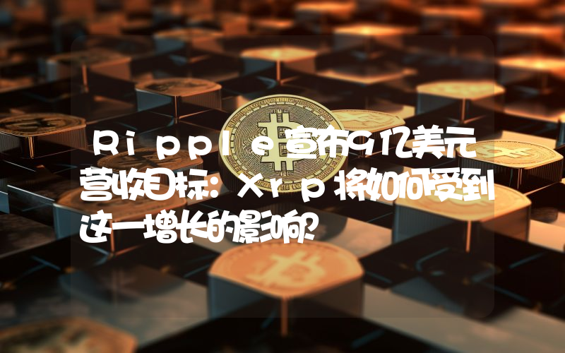 Ripple宣布9亿美元营收目标：Xrp将如何受到这一增长的影响？
