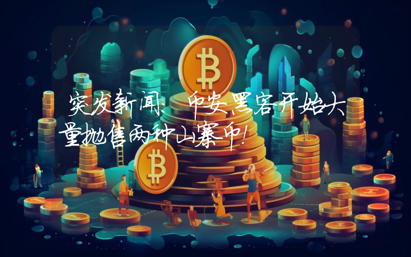 突发新闻：币安黑客开始大量抛售两种山寨币！