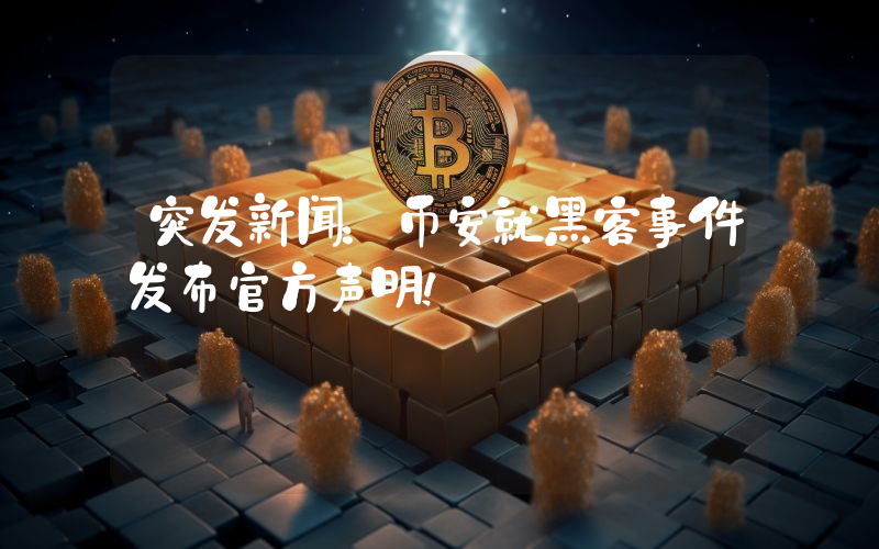 突发新闻：币安就黑客事件发布官方声明！