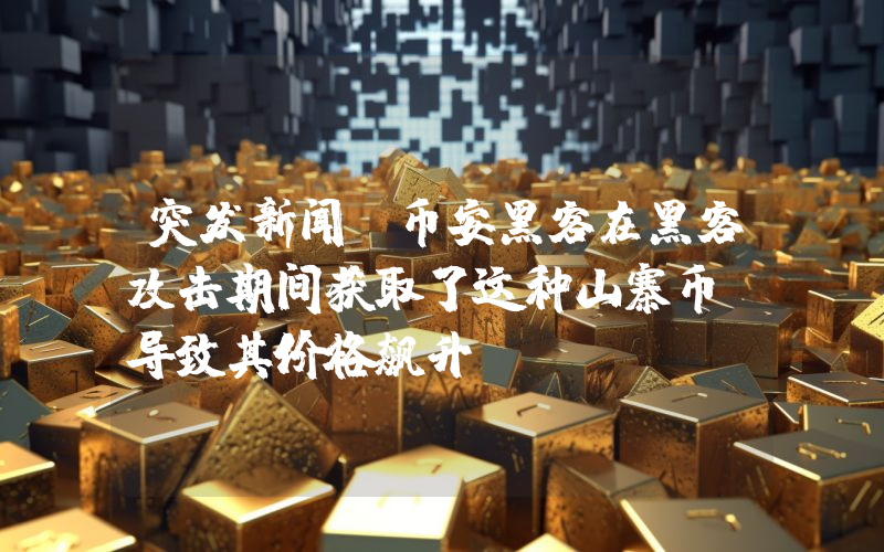 突发新闻：币安黑客在黑客攻击期间获取了这种山寨币，导致其价格飙升！