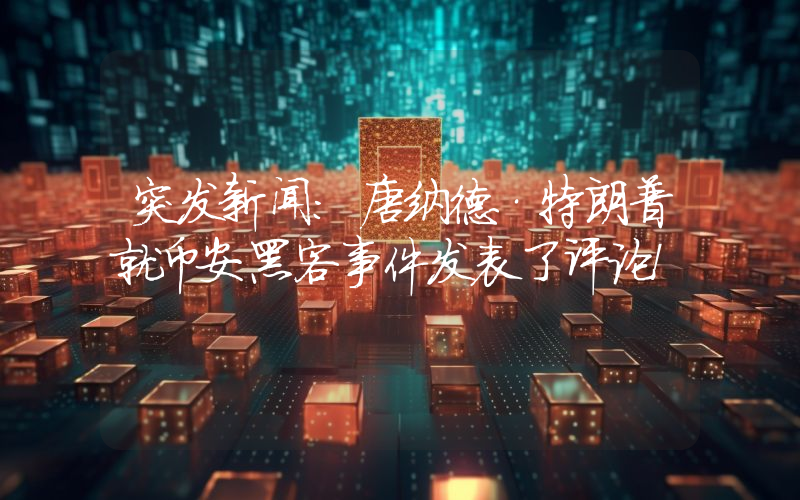 突发新闻：唐纳德·特朗普就币安黑客事件发表了评论！