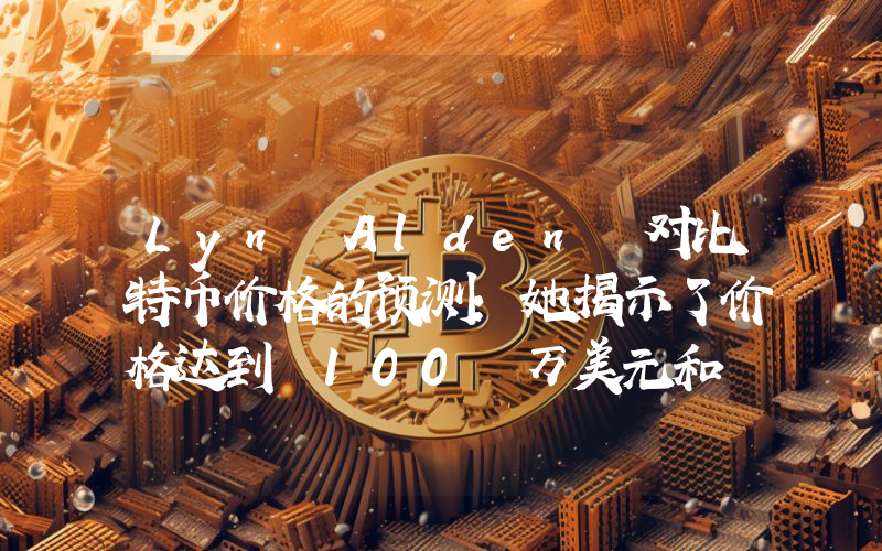 Lyn Alden 对比特币价格的预测：她揭示了价格达到 100 万美元和 200 万美元的情景。