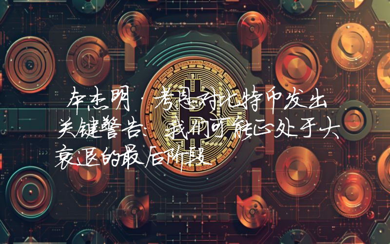 本杰明·考恩对比特币发出关键警告：我们可能正处于大衰退的最后阶段