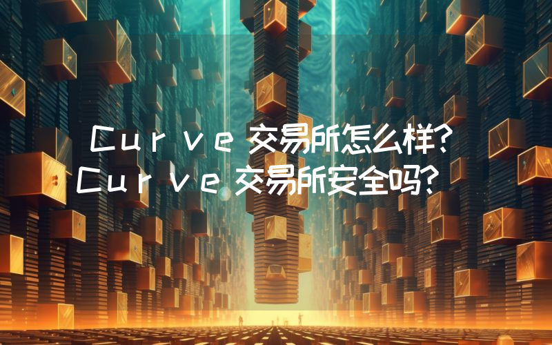 Curve交易所怎么样？Curve交易所安全吗？