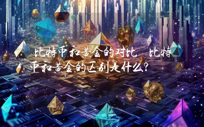 比特币和黄金的对比 比特币和黄金的区别是什么？