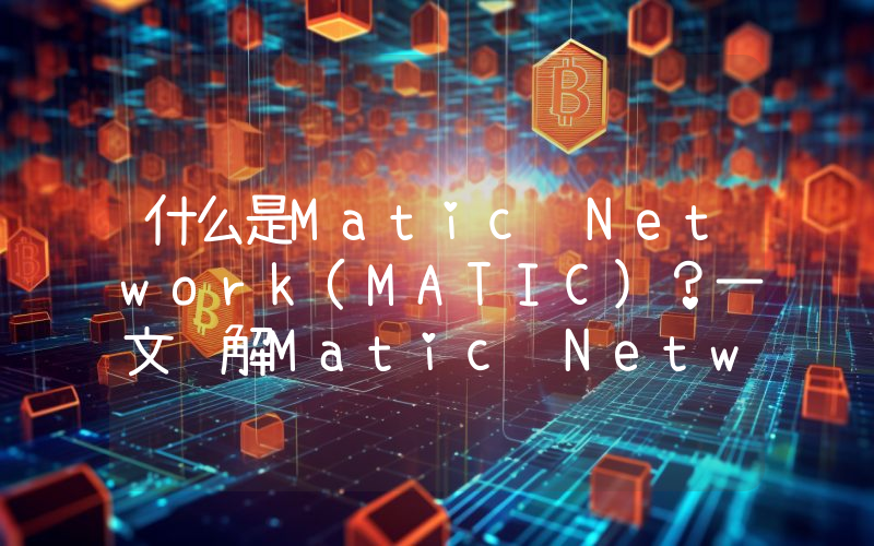 什么是Matic Network(MATIC)？一文详解Matic Network