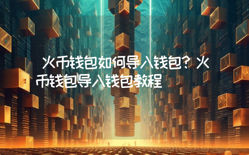 火币钱包如何导入钱包？火币钱包导入钱包教程