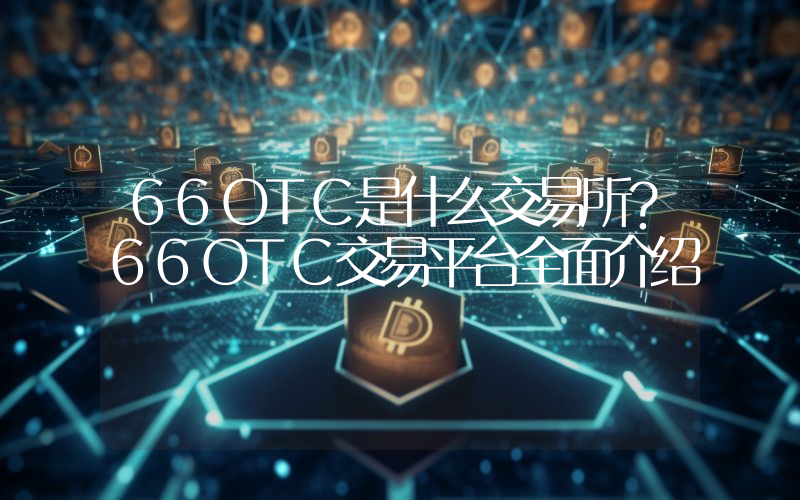 66OTC是什么交易所？66OTC交易平台全面介绍