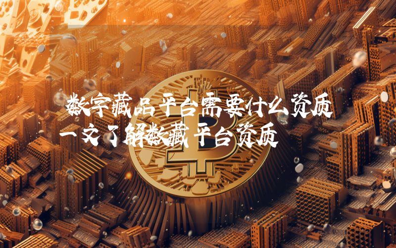 数字藏品平台需要什么资质一文了解数藏平台资质