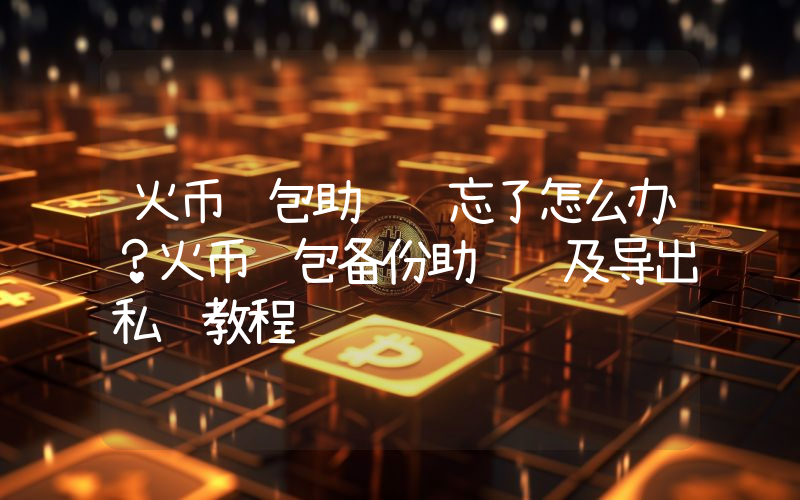 火币钱包助记词忘了怎么办？火币钱包备份助记词及导出私钥教程