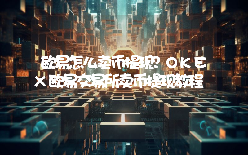 欧易怎么卖币提现？OKEX欧易交易所卖币提现教程