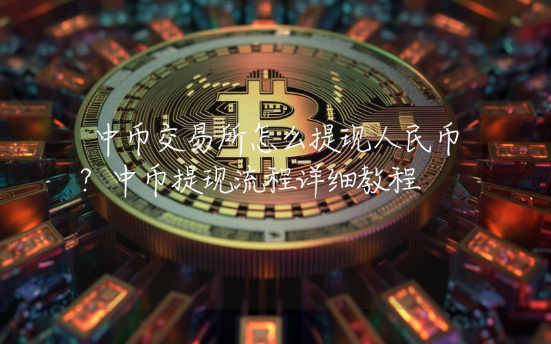 中币交易所怎么提现人民币？中币提现流程详细教程