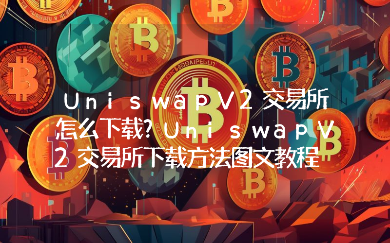 UniswapV2交易所怎么下载？UniswapV2交易所下载方法图文教程