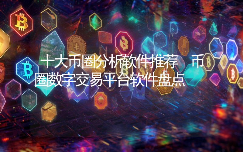 十大币圈分析软件推荐 币圈数字交易平台软件盘点