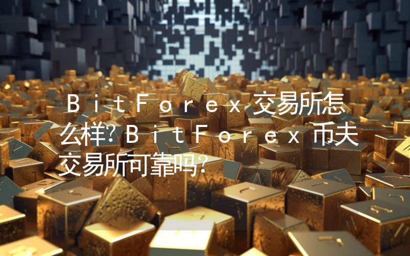 BitForex交易所怎么样？BitForex币夫交易所可靠吗？