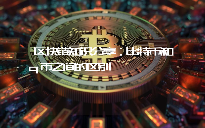区块链知识分享：比特币和q币之间的区别