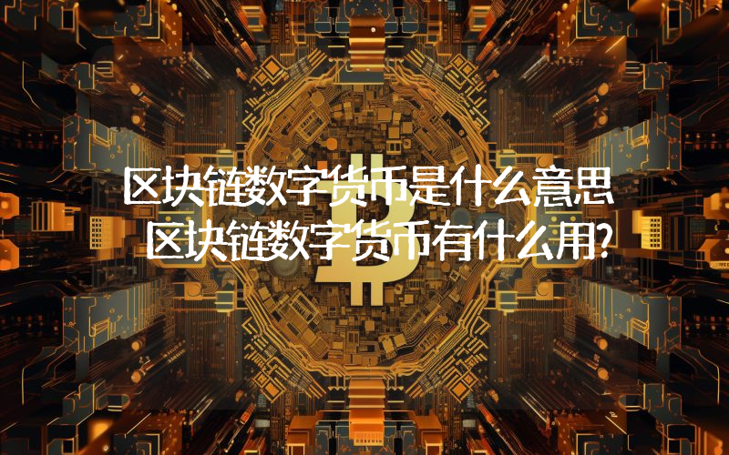 区块链数字货币是什么意思 区块链数字货币有什么用？