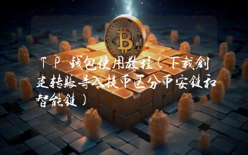 TP钱包使用教程(下载创建转账导入提币区分币安链和智能链)