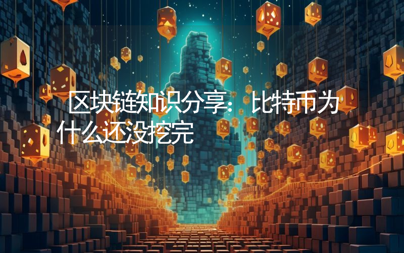 区块链知识分享：比特币为什么还没挖完