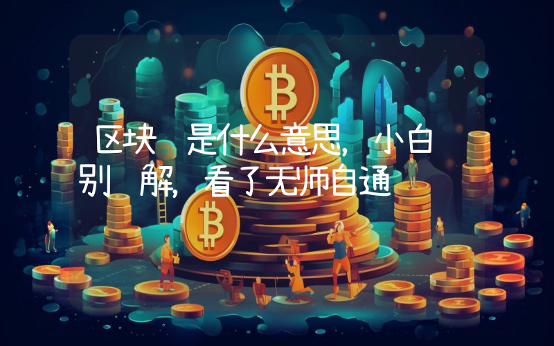 区块链是什么意思，小白级别讲解，看了无师自通