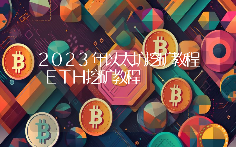 2023年以太坊挖矿教程 ETH挖矿教程