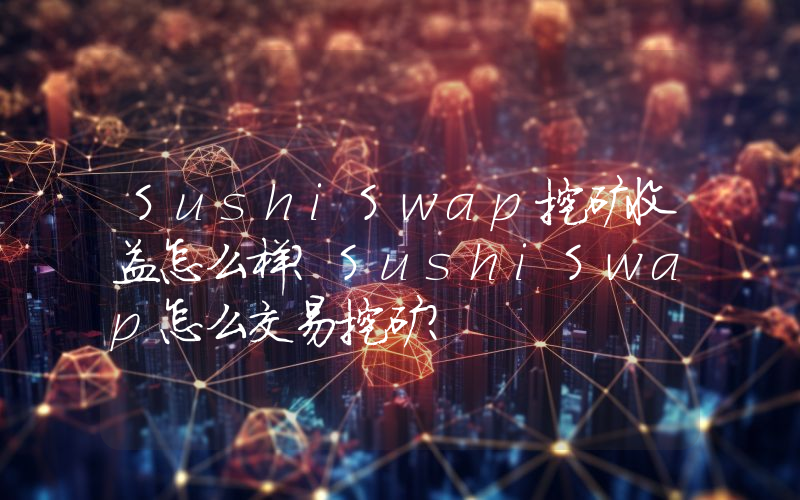 SushiSwap挖矿收益怎么样？SushiSwap怎么交易挖矿？