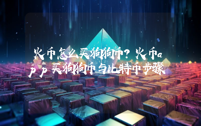 火币怎么买狗狗币？火币app买狗狗币与比特币步骤