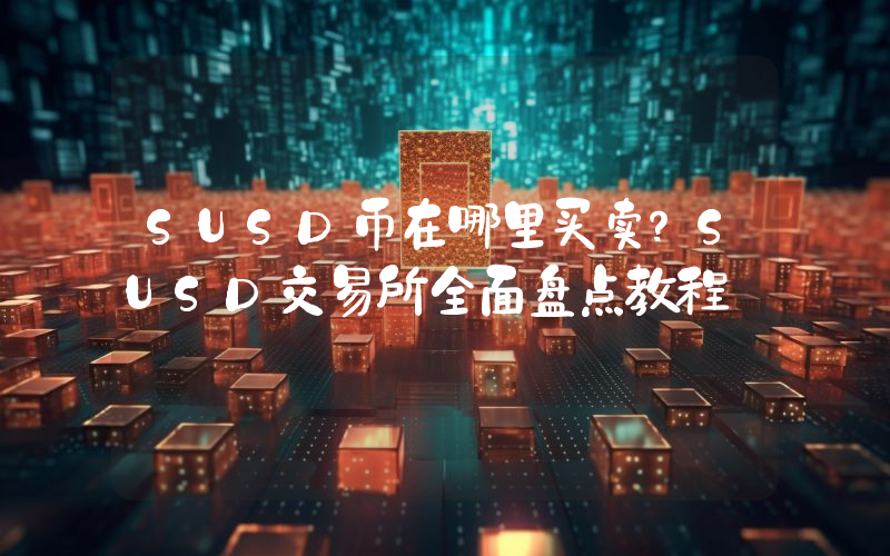 SUSD币在哪里买卖？SUSD交易所全面盘点教程