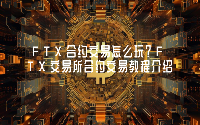 FTX合约交易怎么玩？FTX交易所合约交易教程介绍
