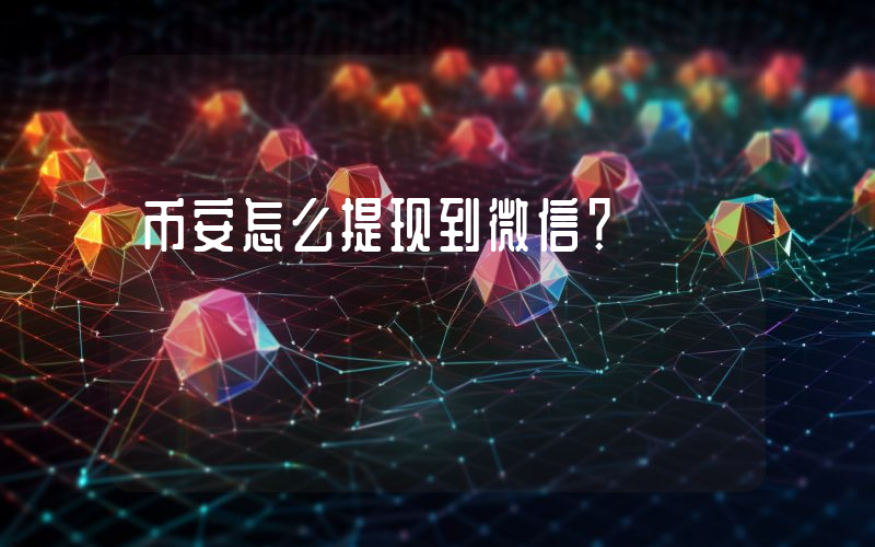 币安怎么提现到微信?
