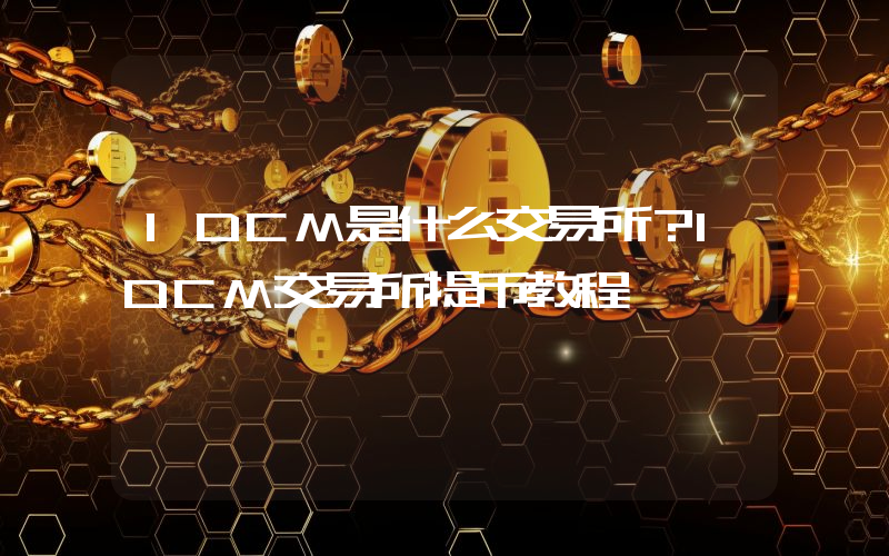 IDCM是什么交易所？IDCM交易所提币教程