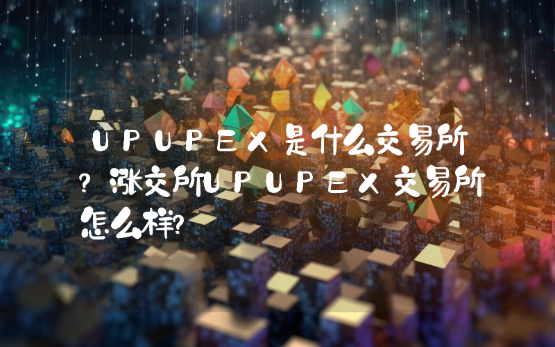 UPUPEX是什么交易所？涨交所UPUPEX交易所怎么样？