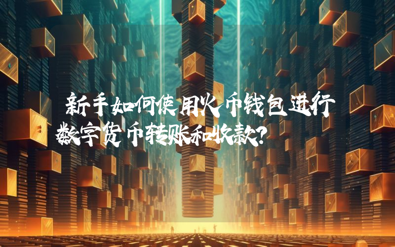 新手如何使用火币钱包进行数字货币转账和收款？