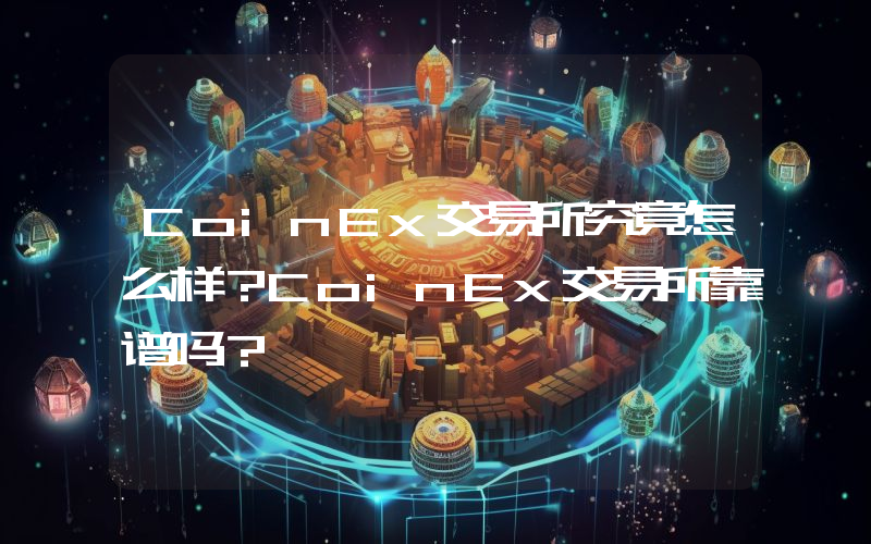 CoinEx交易所究竟怎么样？CoinEx交易所靠谱吗？